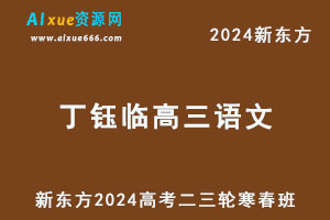 新东方2024丁珏临高三语文二三轮复习寒春班-乐学教程网