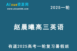 有道2025赵晨曦高三英语一轮复习暑假班网课教程-乐学教程网