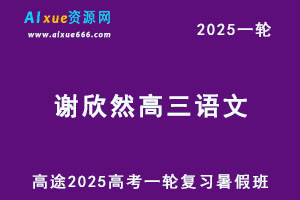 高途2025谢欣然高三语文一轮复习暑假班网课教程-乐学教程网
