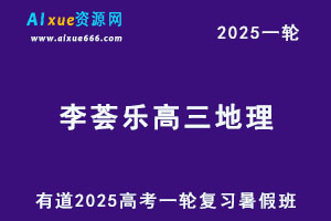 有道2025李荟乐高三地理一轮复习暑假班网课教程-乐学教程网