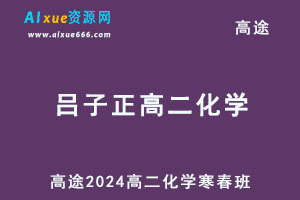 髙途2024吕子正高二化学下学期网课寒春班-乐学教程网