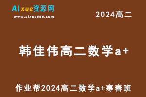 作业帮2024韩佳伟高二数学a+下学期寒春班-乐学教程网