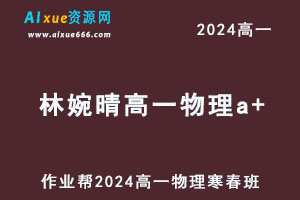 作业帮2024林婉晴高一物理a+下学期寒春班-乐学教程网