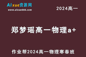 作业帮2024郑梦瑶高一物理a+下学期寒春班-乐学教程网