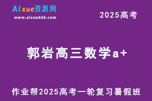 作业帮2025郭岩高三数学a+一轮复习暑假班-乐学教程网
