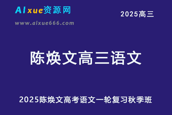 2025陈焕文高三语文一轮复习秋季班视频教程+讲义-乐学教程网