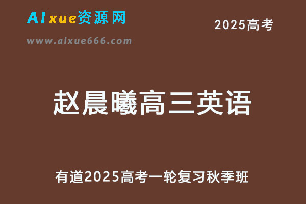 有道2025赵晨曦高三英语网课25年高考英语一轮复习秋季班-乐学教程网