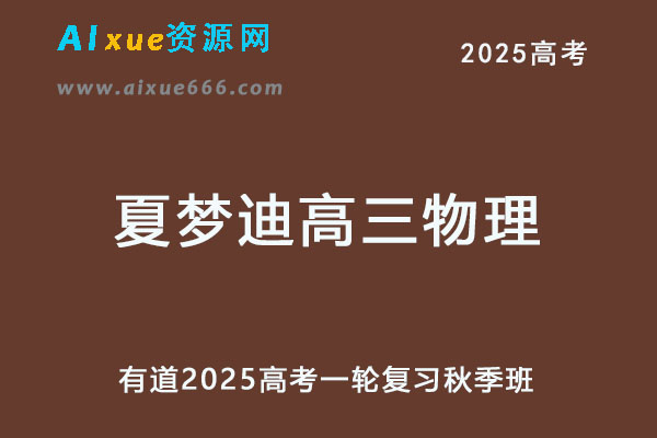 2025夏梦迪高三物理网课25年高考物理一轮复习秋季班-乐学教程网