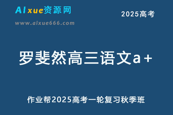作业帮2025罗斐然高三语文a+一轮复习秋季班网课教程-乐学教程网