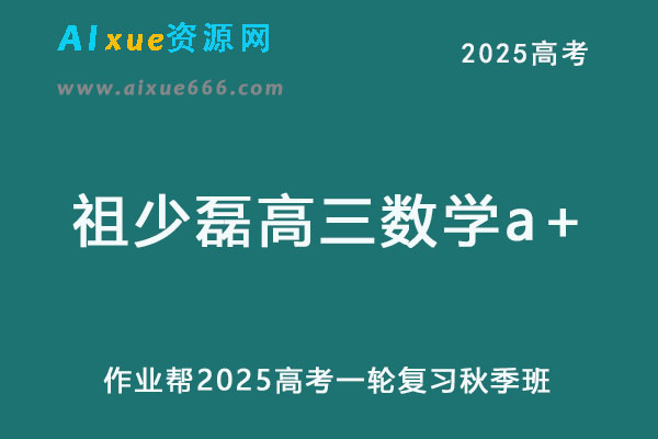 作业帮2025祖少磊高三数学a+一轮复习秋季班网课教程-乐学教程网