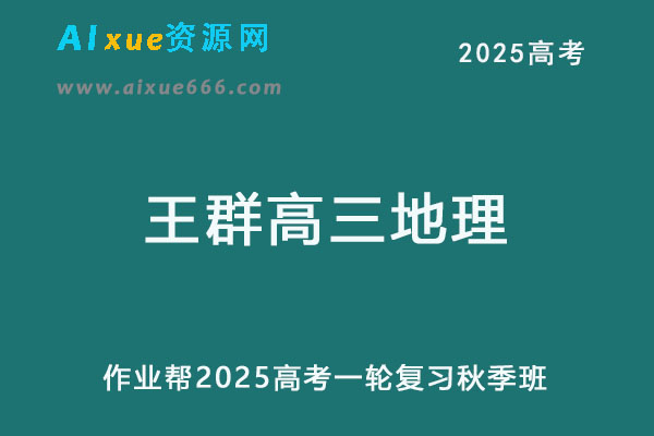 作业帮2025王群高三地理一轮复习秋季班网课教程-乐学教程网