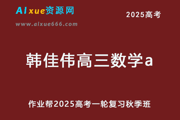 作业帮2025韩佳伟高三数学a一轮复习秋季班网课教程-乐学教程网