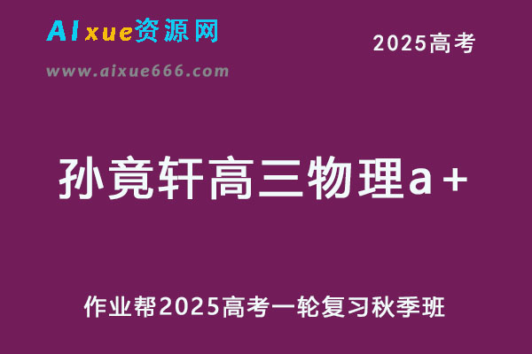 作业帮2025孙竟轩高三物理a+一轮复习秋季班网课教程-乐学教程网