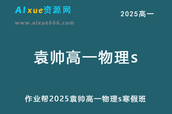 作业帮2025袁帅高一物理s下学期寒假班-乐学教程网
