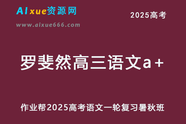 作业帮2025罗斐然高三语文a+一轮复习暑假班+秋季班-乐学教程网