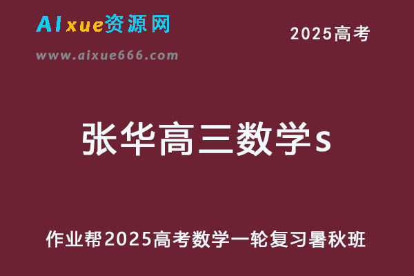 作业帮2025张华高三数学s一轮复习暑假班+秋季班-乐学教程网