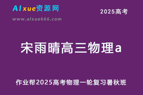 作业帮2025宋雨晴高三物理a一轮复习暑假班+秋季班-乐学教程网