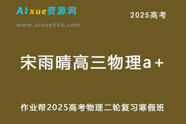 作业帮2025宋雨晴高三物理a+二轮复习寒假班-乐学教程网