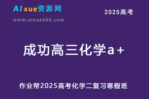 作业帮2025成功高三化学a+二轮复习寒假班网课教程-乐学教程网