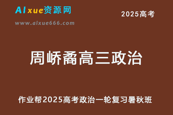 作业帮2025周峤矞高三政治高考一轮复习暑假班+秋季班-乐学教程网