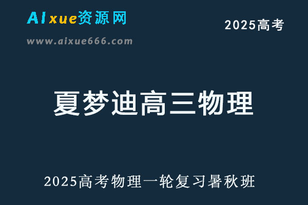 2025夏梦迪高三物理一轮复习暑假班+秋季班视频教程+讲义-乐学教程网