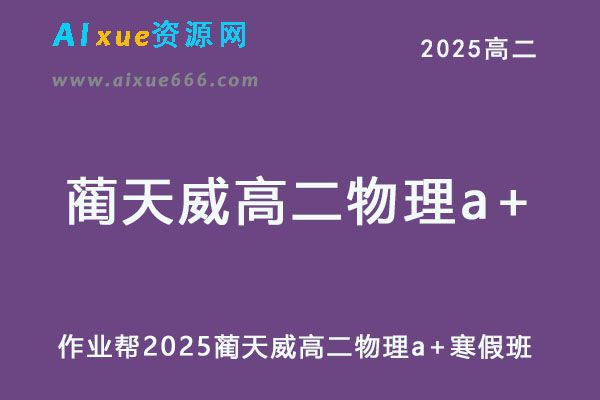 作业帮2025蔺天威高二物理a+下学期寒假班网课教程-乐学教程网