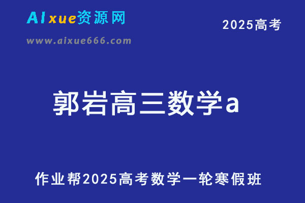 作业帮2025郭岩高三数学a班二轮复习寒假班-乐学教程网