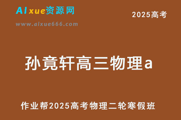 孙竟轩高三物理a网课2025高考二轮复习寒假班教程【作业帮】-乐学教程网