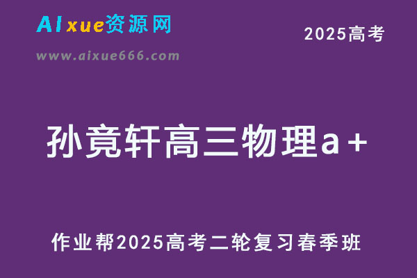 2025孙竟轩高三物理a+高考二轮复习春季班【作业帮】-乐学教程网