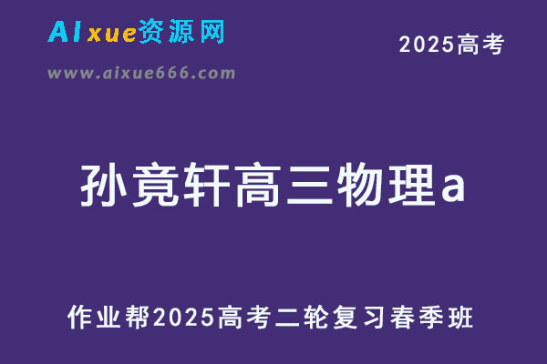 2025孙竟轩高三物理a提升班25年高考二轮复习春季班【作业帮】-乐学教程网