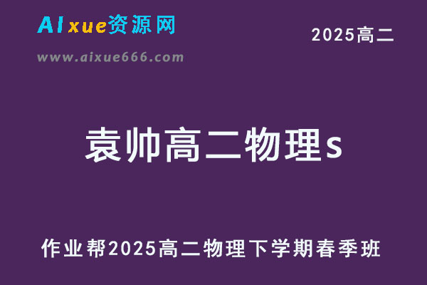 2025袁帅高二物理s下学期春季班【作业帮】-乐学教程网