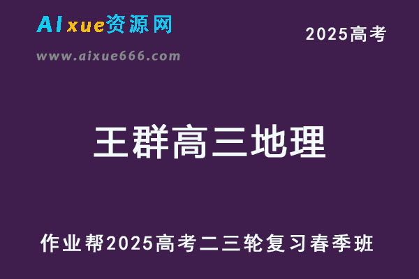 2025王群高三地理二三轮复习春季班【作业帮】-乐学教程网