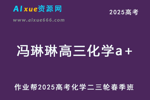 2025冯琳琳高三化学a+二三轮复习春季班【作业帮】-乐学教程网