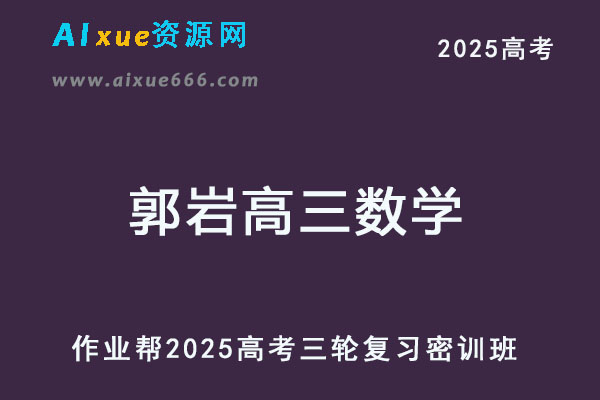 作业帮2025郭岩高三数学三轮高考押题密训班-乐学教程网