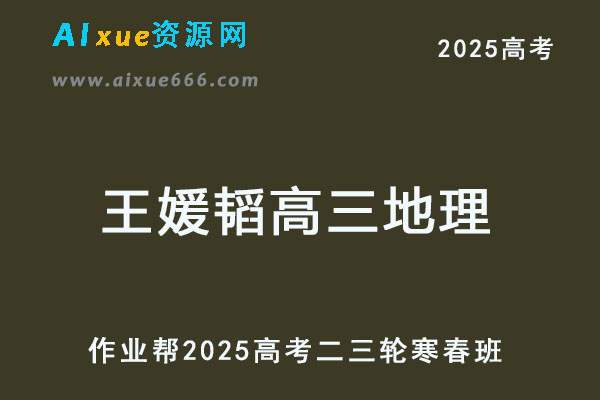 作业帮2025王媛韬高三地理二三轮复习寒春班-乐学教程网