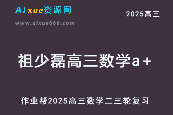 作业帮2025祖少磊高三数学a+二三轮复习寒春班网课教程-乐学教程网