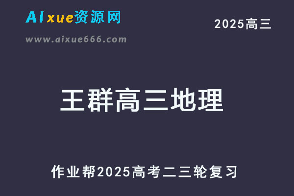 作业帮2025王群高三地理二三轮复习网课教程-乐学教程网