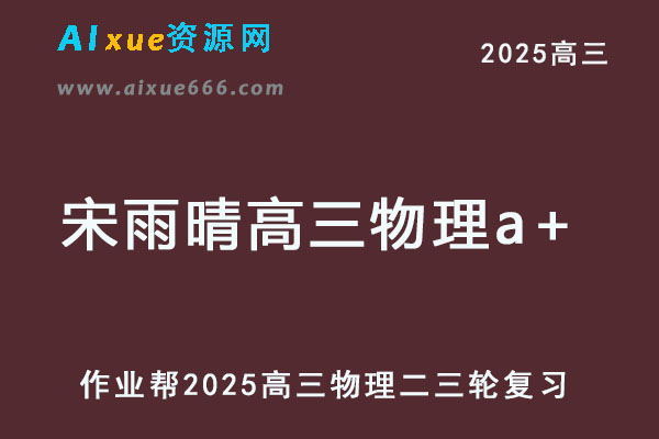 作业帮2025年宋雨晴高三物理a+二三轮复习网课教程-乐学教程网