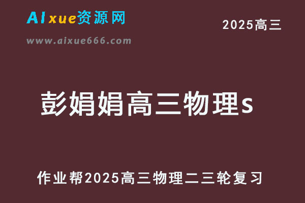 作业帮2025年彭娟娟高三物理s二三轮复习网课教程-乐学教程网