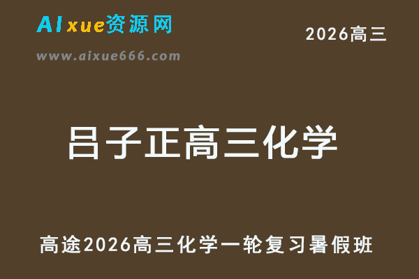 2026年吕子正高三化学一轮复习暑假班网课教程-乐学教程网