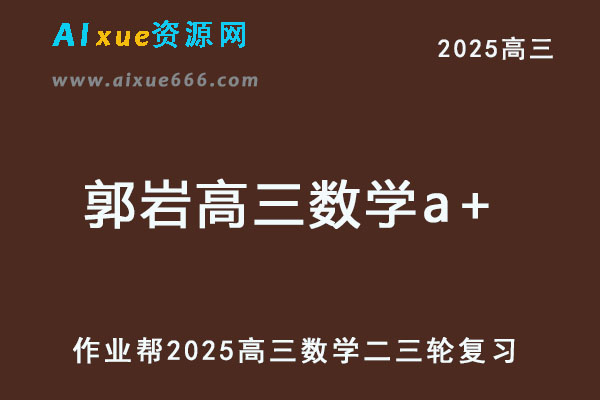 作业帮2025郭岩高三数学a+二三轮复习网课教程-乐学教程网