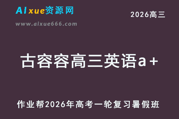 作业帮2026年古容容高三英语a+一轮复习暑假班-乐学教程网