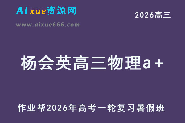 作业帮2026年杨会英高三物理a+一轮复习暑假班-乐学教程网