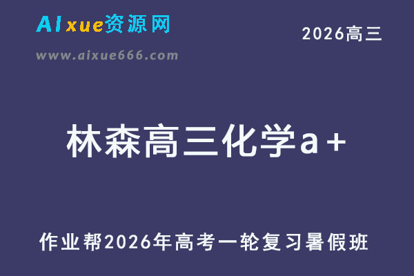 作业帮2026年林森高三化学a+一轮复习暑假班-乐学教程网