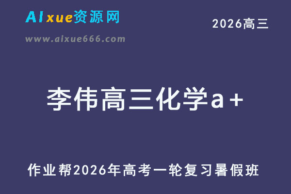 作业帮2026年李伟高三化学a+一轮复习暑假班-乐学教程网
